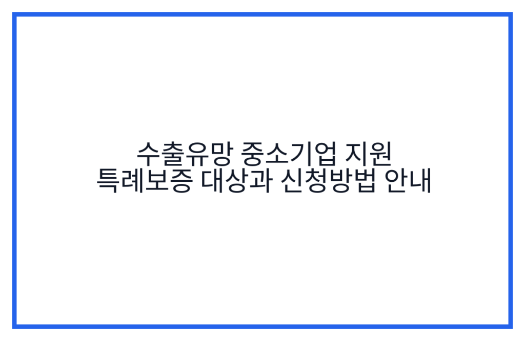 수출유망 중소기업 지원 특례보증 대상과 신청방법 안내