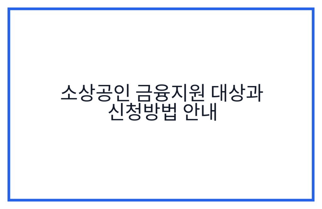 소상공인 금융지원 대상과 신청방법 안내