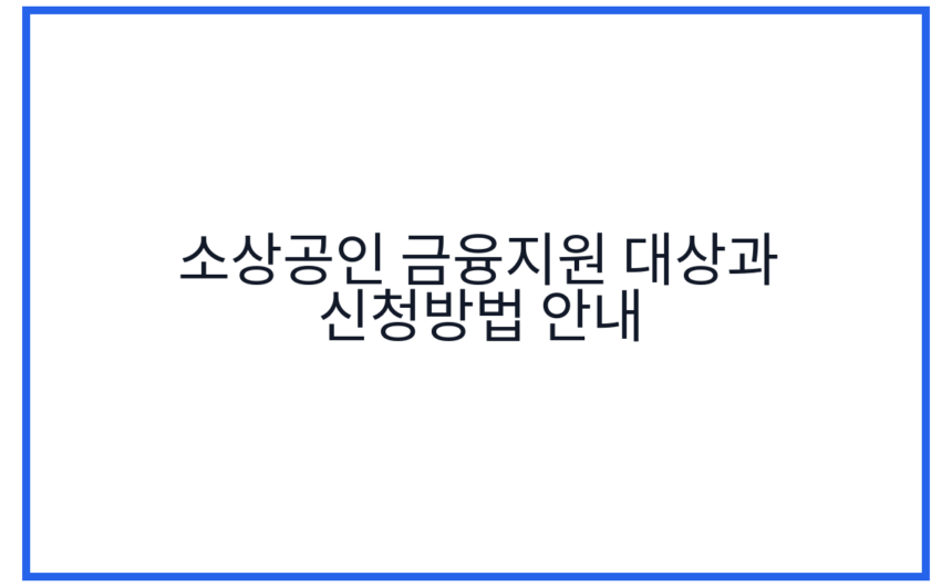 소상공인 금융지원 대상과 신청방법 안내