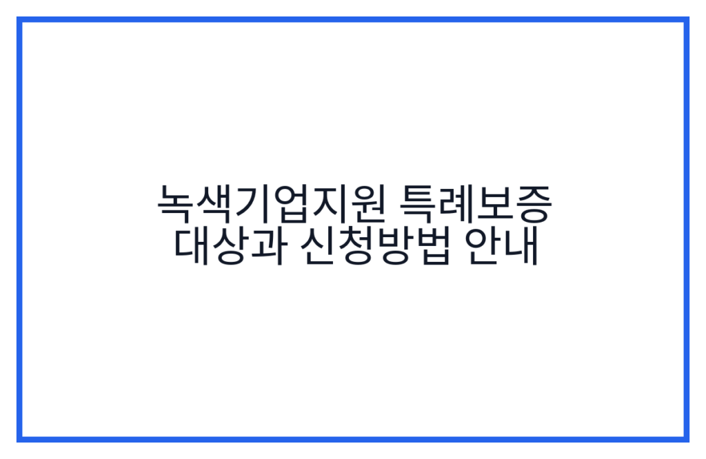 녹색기업지원 특례보증 대상과 신청방법 안내