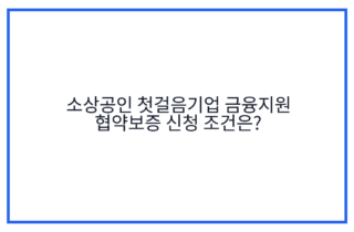 소상공인 첫걸음기업 금융지원 협약보증 신청 조건은?