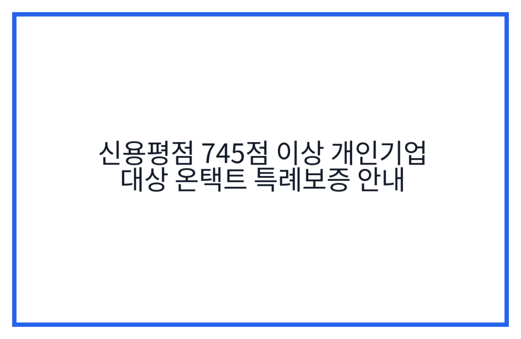 신용평점 745점 이상 개인기업 대상 온택트 특례보증 안내