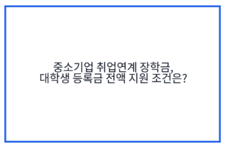 중소기업 취업연계 장학금, 대학생 등록금 전액 지원 조건은?