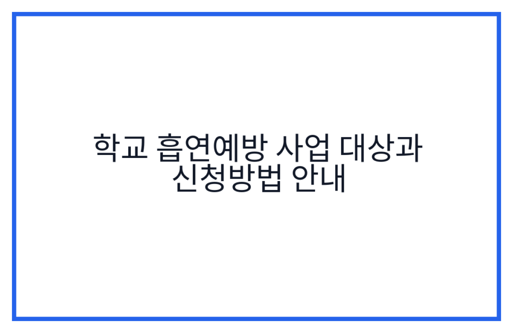 학교 흡연예방 사업 대상과 신청방법 안내