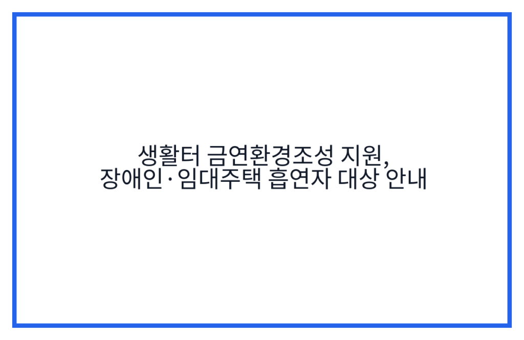 생활터 금연환경조성 지원, 장애인·임대주택 흡연자 대상 안내