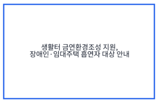 생활터 금연환경조성 지원, 장애인·임대주택 흡연자 대상 안내