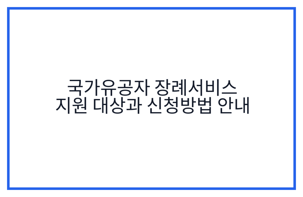 국가유공자 장례서비스 지원 대상과 신청방법 안내