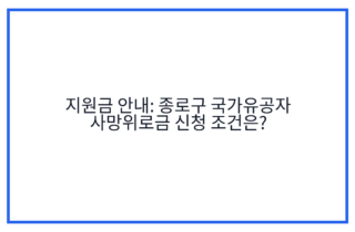 지원금 안내: 종로구 국가유공자 사망위로금 신청 조건은?