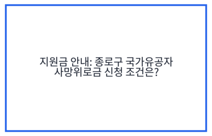 지원금 안내: 종로구 국가유공자 사망위로금 신청 조건은?