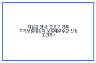 지원금 안내: 종로구 거주 국가보훈대상자 보훈예우수당 신청 조건은?