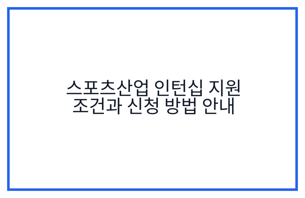 스포츠산업 인턴십 지원 조건과 신청 방법 안내