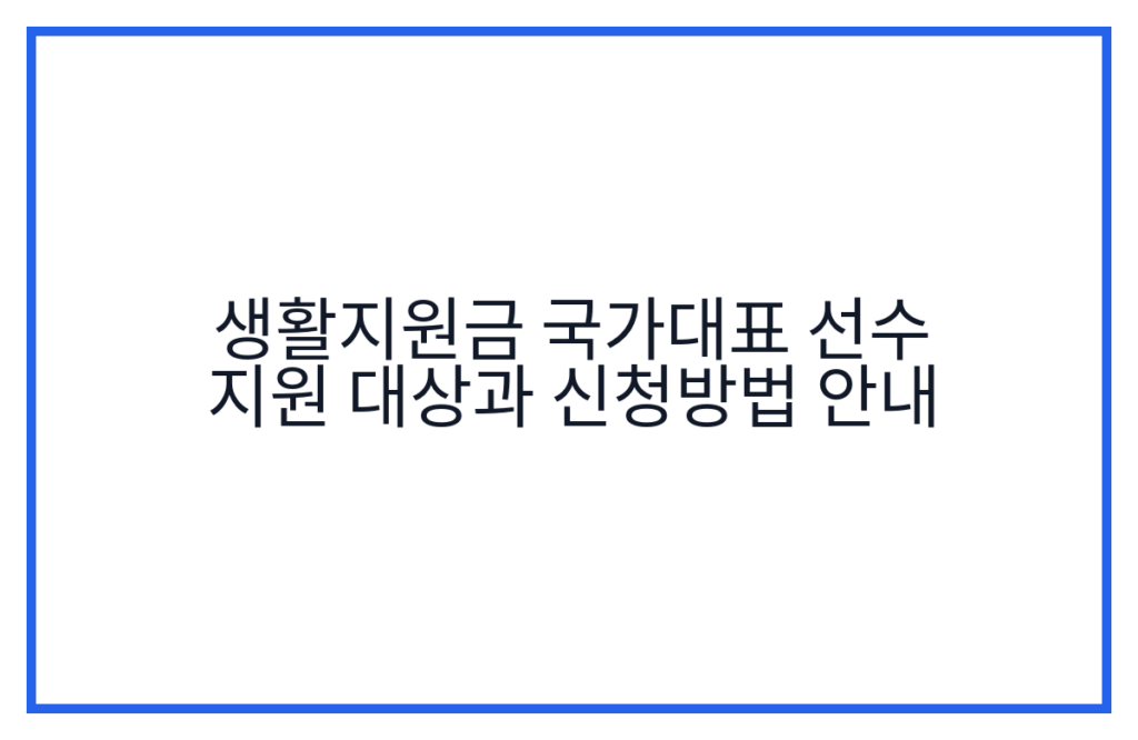생활지원금 국가대표 선수 지원 대상과 신청방법 안내