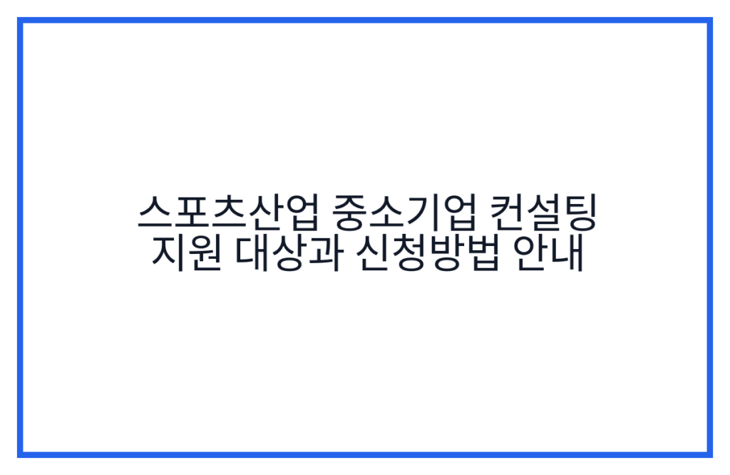 스포츠산업 중소기업 컨설팅 지원 대상과 신청방법 안내