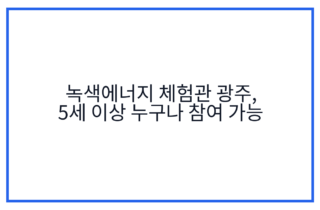 녹색에너지 체험관 광주, 5세 이상 누구나 참여 가능