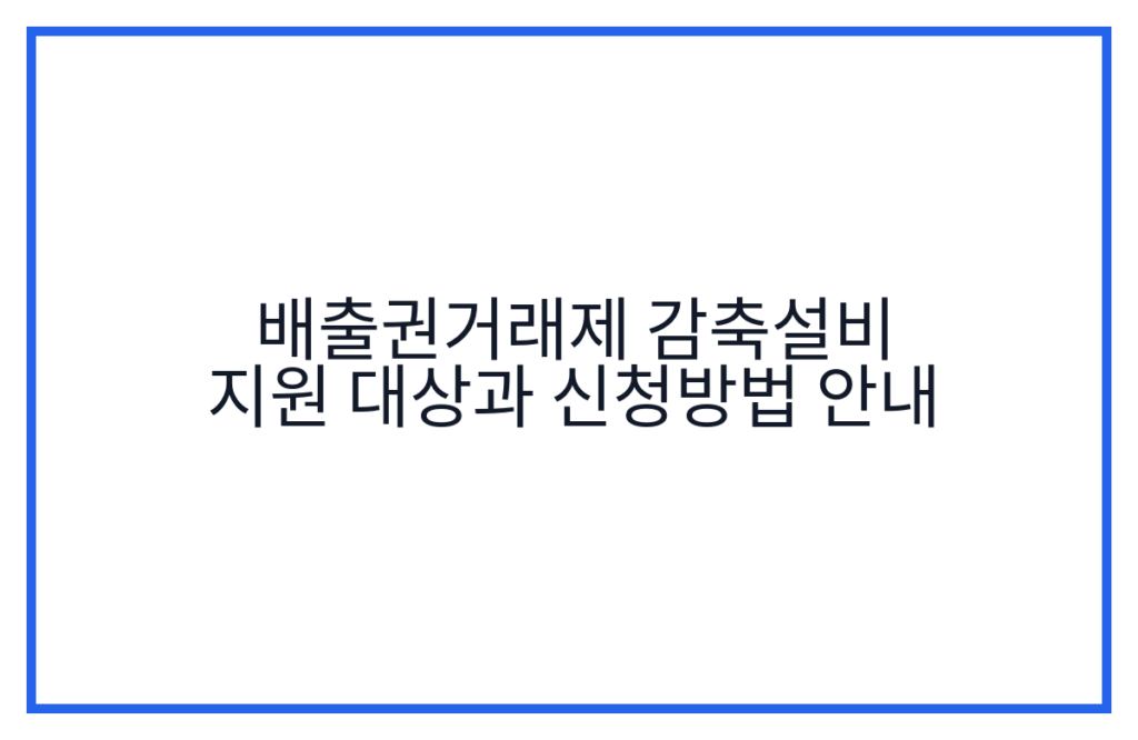 배출권거래제 감축설비 지원 대상과 신청방법 안내