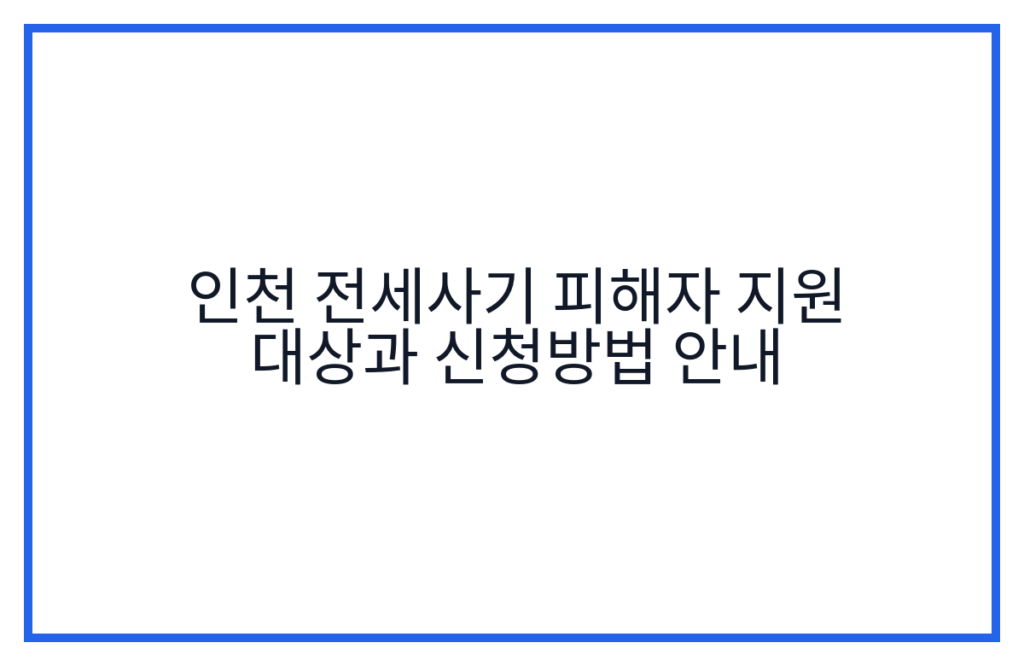 인천 전세사기 피해자 지원 대상과 신청방법 안내