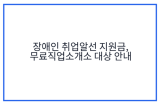 장애인 취업알선 지원금, 무료직업소개소 대상 안내