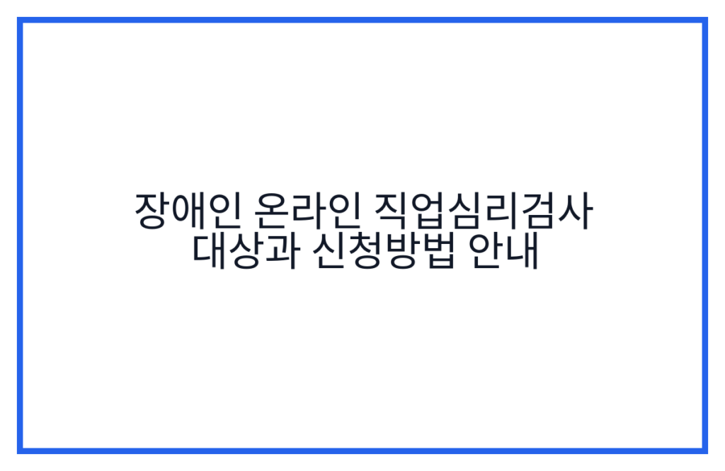 장애인 온라인 직업심리검사 대상과 신청방법 안내