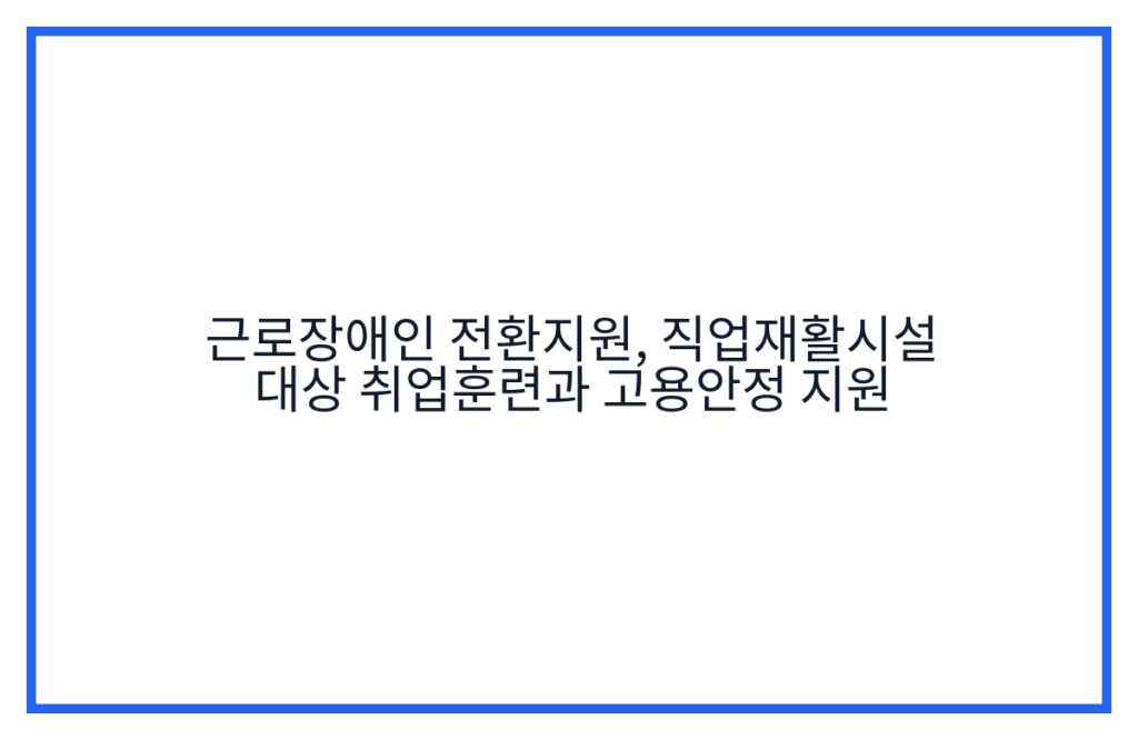 근로장애인 전환지원, 직업재활시설 대상 취업훈련과 고용안정 지원