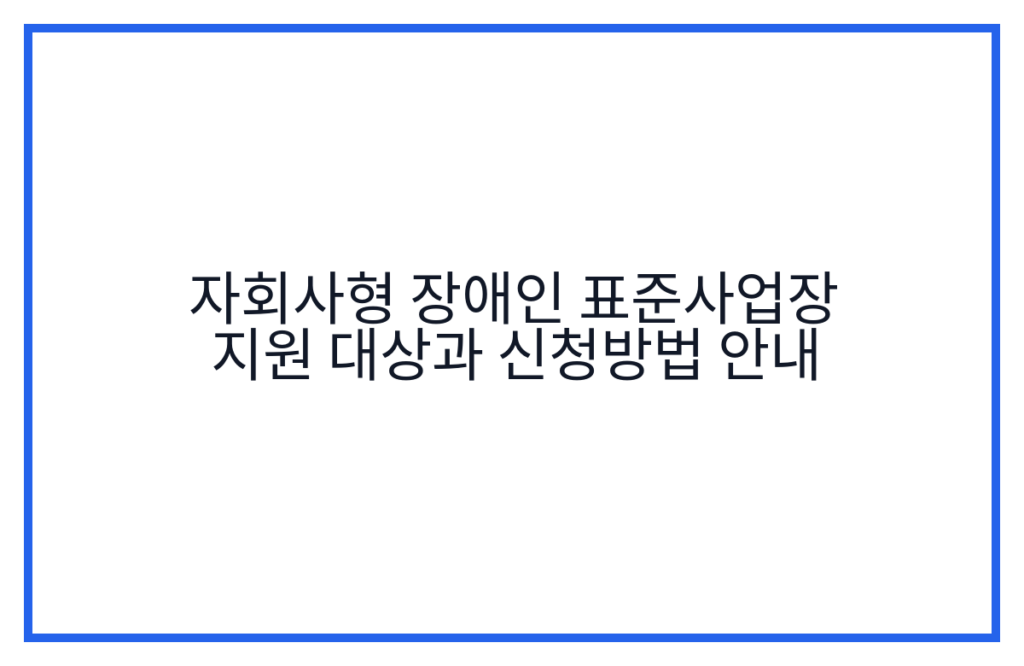 자회사형 장애인 표준사업장 지원 대상과 신청방법 안내