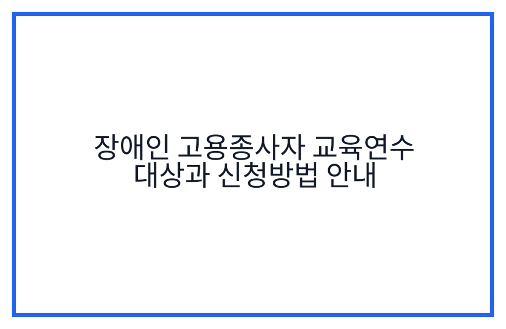 장애인 고용종사자 교육연수 대상과 신청방법 안내