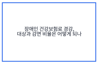 장애인 건강보험료 경감, 대상과 감면 비율은 어떻게 되나