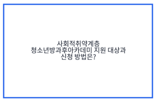 사회적취약계층 청소년방과후아카데미 지원 대상과 신청 방법은?