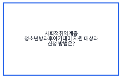 사회적취약계층 청소년방과후아카데미 지원 대상과 신청 방법은?