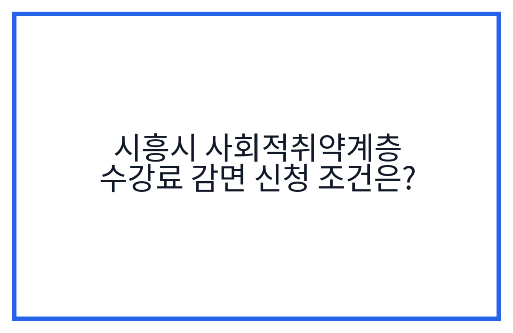 시흥시 사회적취약계층 수강료 감면 신청 조건은?