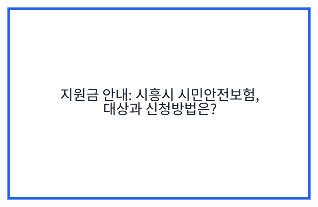 지원금 안내: 시흥시 시민안전보험, 대상과 신청방법은?
