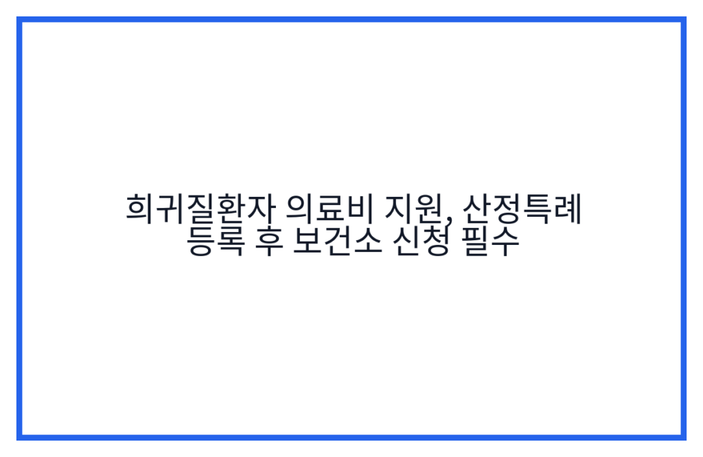 희귀질환자 의료비 지원, 산정특례 등록 후 보건소 신청 필수