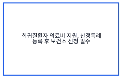 희귀질환자 의료비 지원, 산정특례 등록 후 보건소 신청 필수