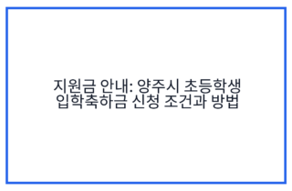 지원금 안내: 양주시 초등학생 입학축하금 신청 조건과 방법
