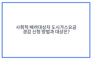 사회적 배려대상자 도시가스요금 경감 신청 방법과 대상은?
