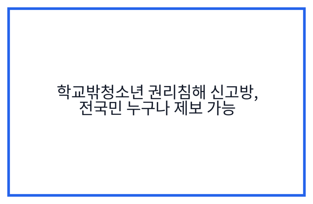 학교밖청소년 권리침해 신고방, 전국민 누구나 제보 가능