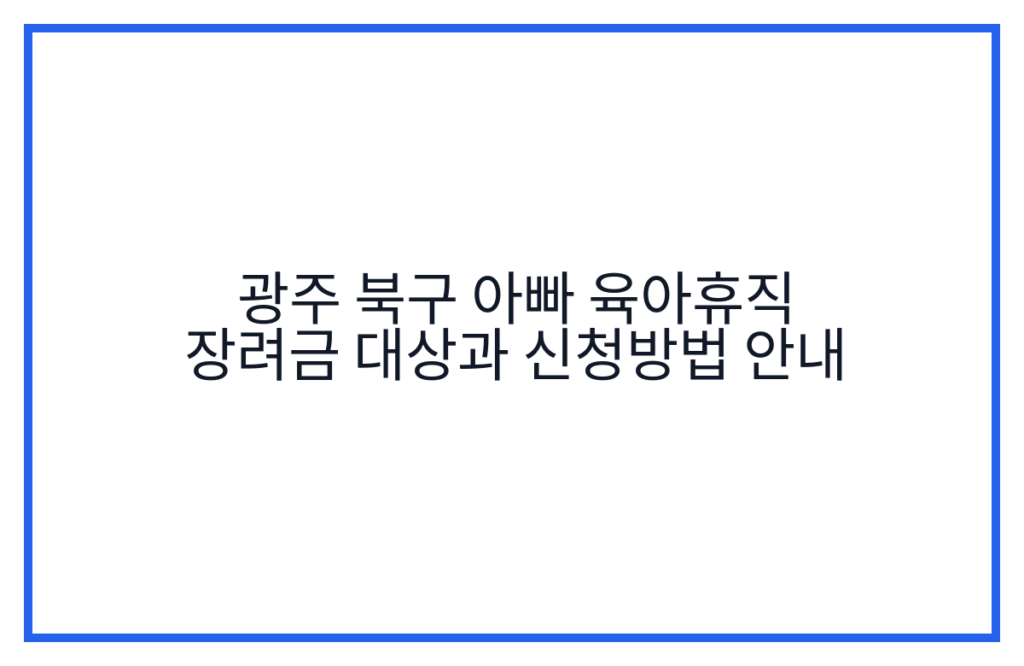 광주 북구 아빠 육아휴직 장려금 대상과 신청방법 안내