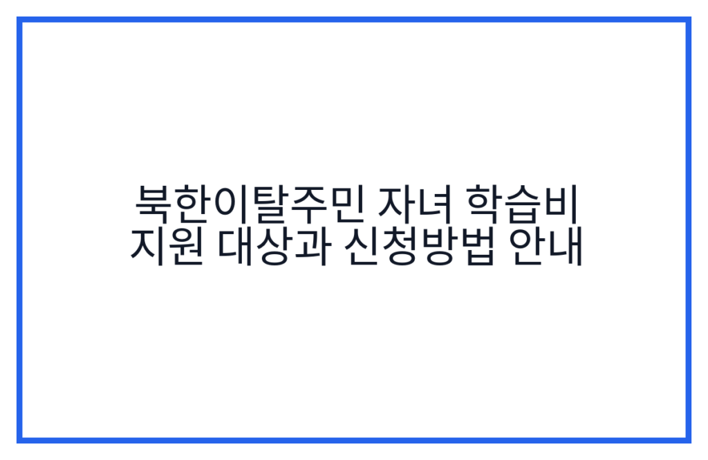 북한이탈주민 자녀 학습비 지원 대상과 신청방법 안내