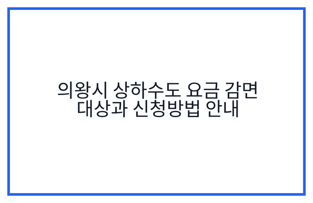 의왕시 상하수도 요금 감면 대상과 신청방법 안내