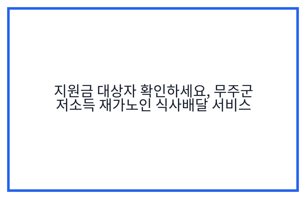 지원금 대상자 확인하세요, 무주군 저소득 재가노인 식사배달 서비스