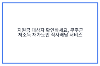 지원금 대상자 확인하세요, 무주군 저소득 재가노인 식사배달 서비스