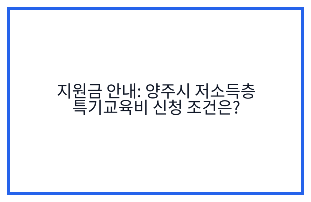 지원금 안내: 양주시 저소득층 특기교육비 신청 조건은?