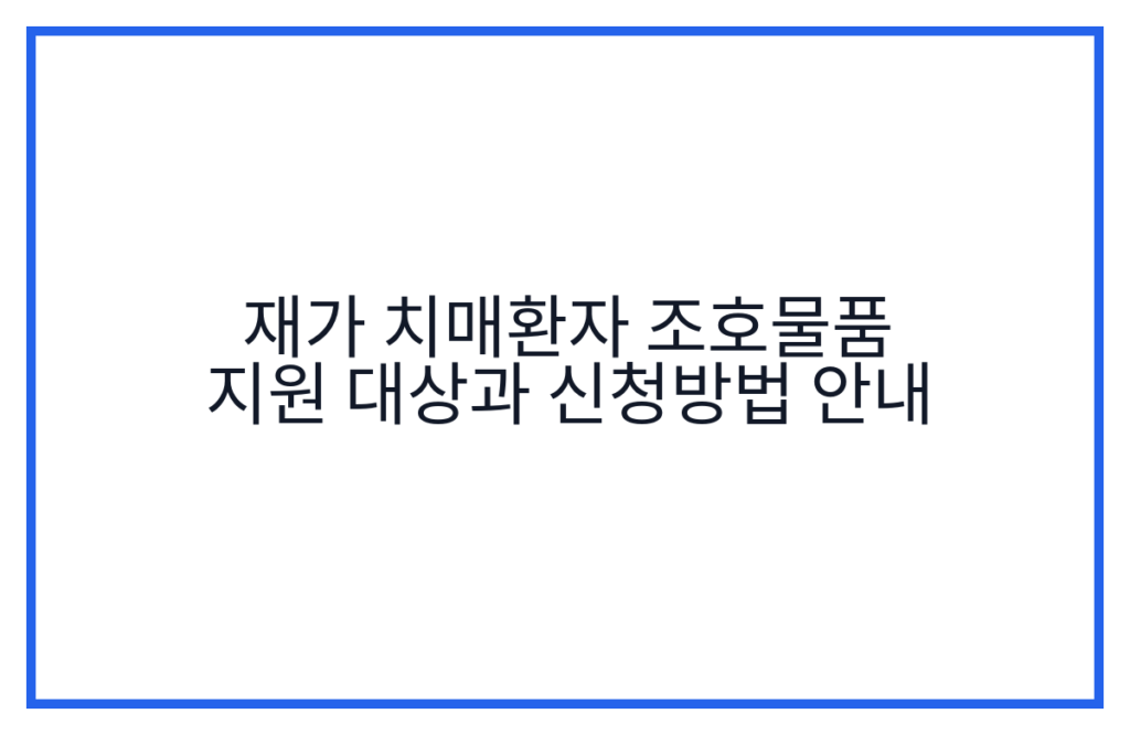 재가 치매환자 조호물품 지원 대상과 신청방법 안내
