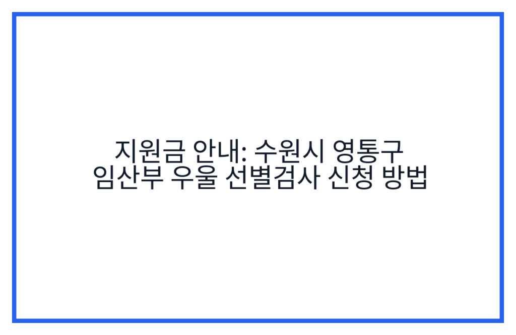 지원금 안내: 수원시 영통구 임산부 우울 선별검사 신청 방법