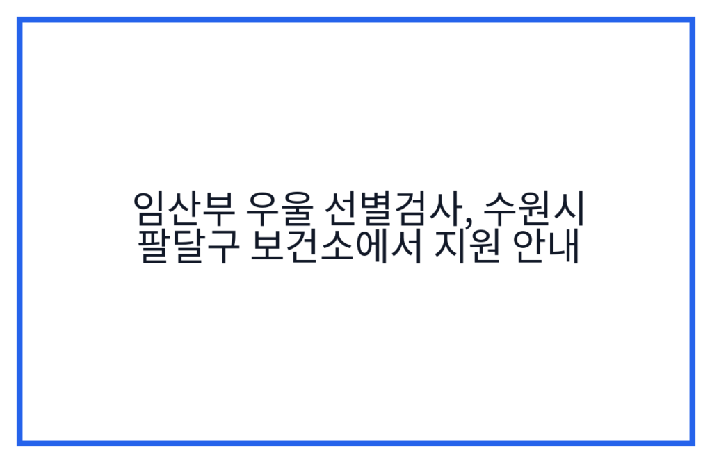 임산부 우울 선별검사, 수원시 팔달구 보건소에서 지원 안내