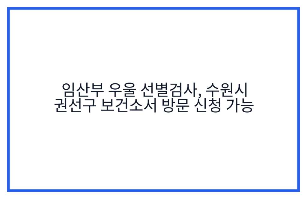 임산부 우울 선별검사, 수원시 권선구 보건소서 방문 신청 가능