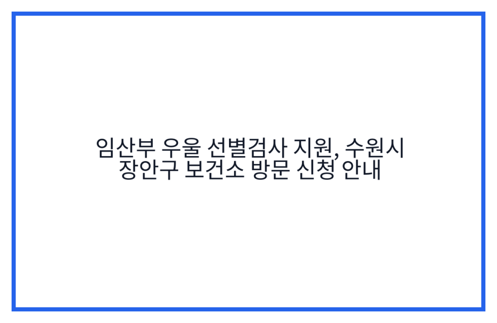 임산부 우울 선별검사 지원, 수원시 장안구 보건소 방문 신청 안내