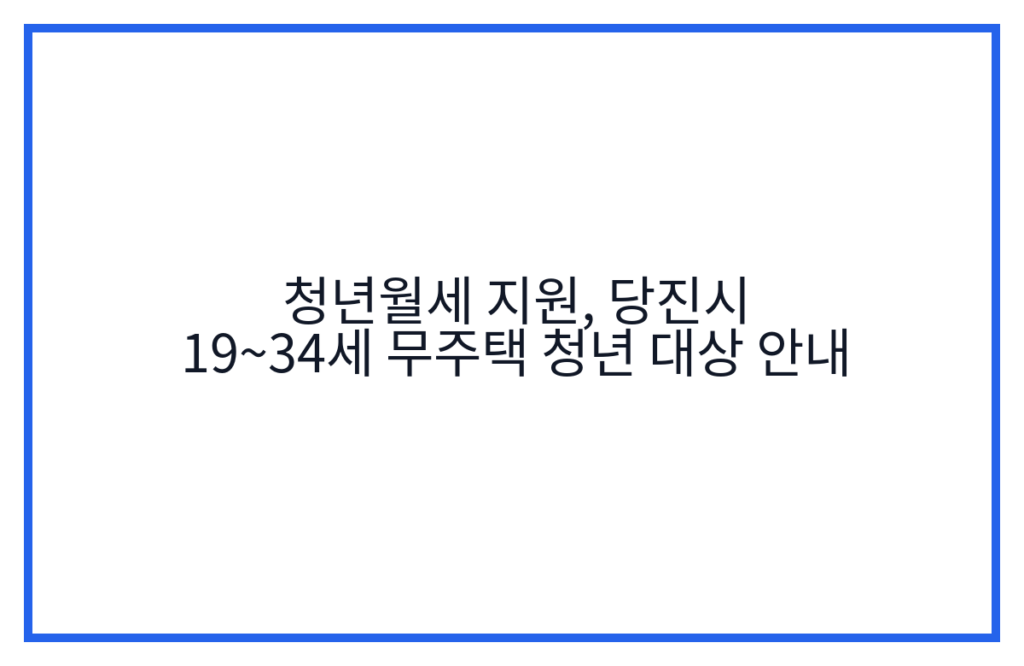 청년월세 지원, 당진시 19~34세 무주택 청년 대상 안내