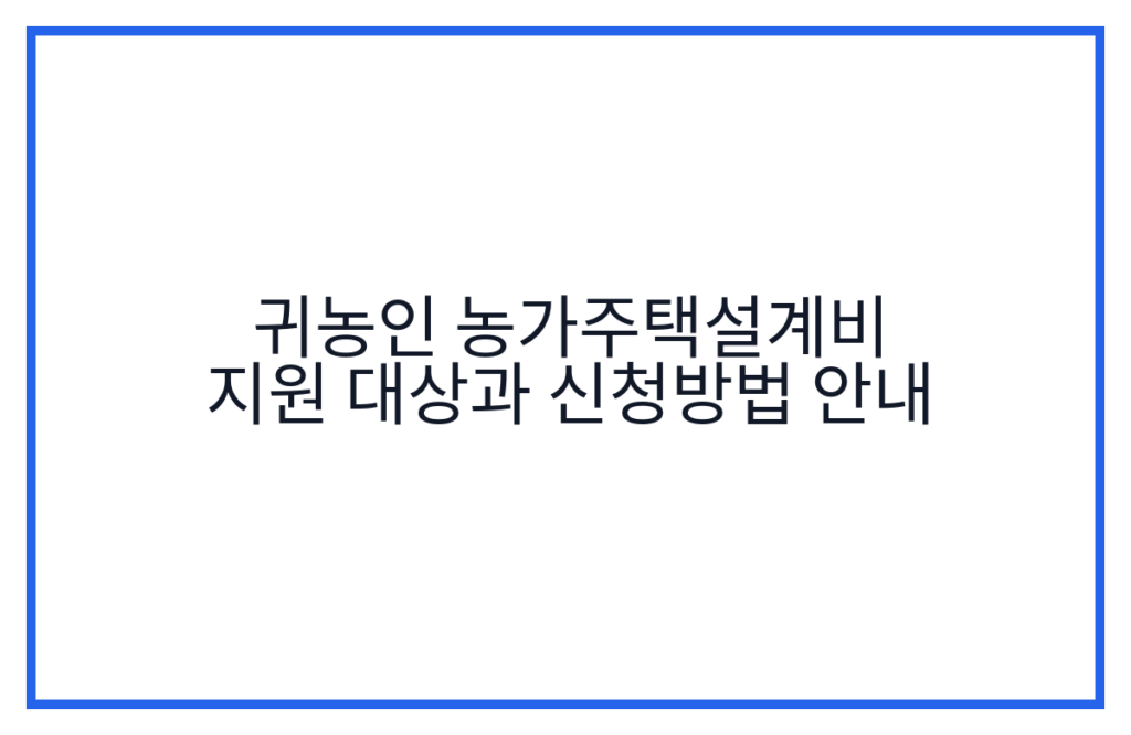 귀농인 농가주택설계비 지원 대상과 신청방법 안내