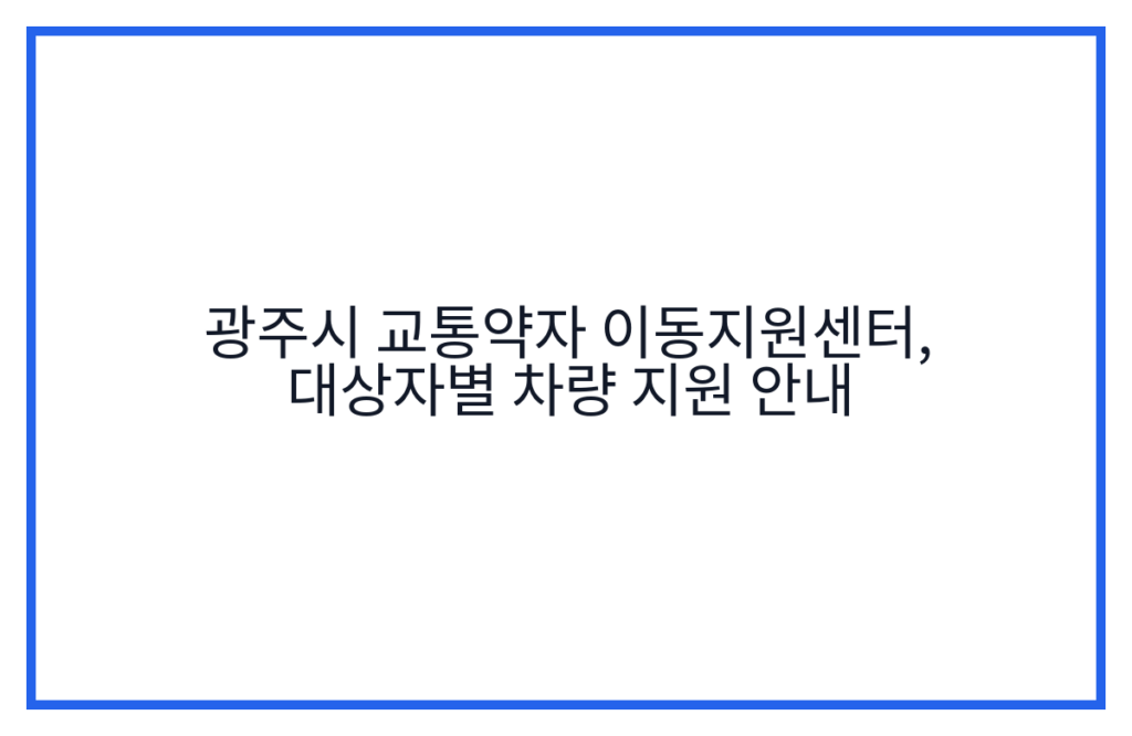 광주시 교통약자 이동지원센터, 대상자별 차량 지원 안내
