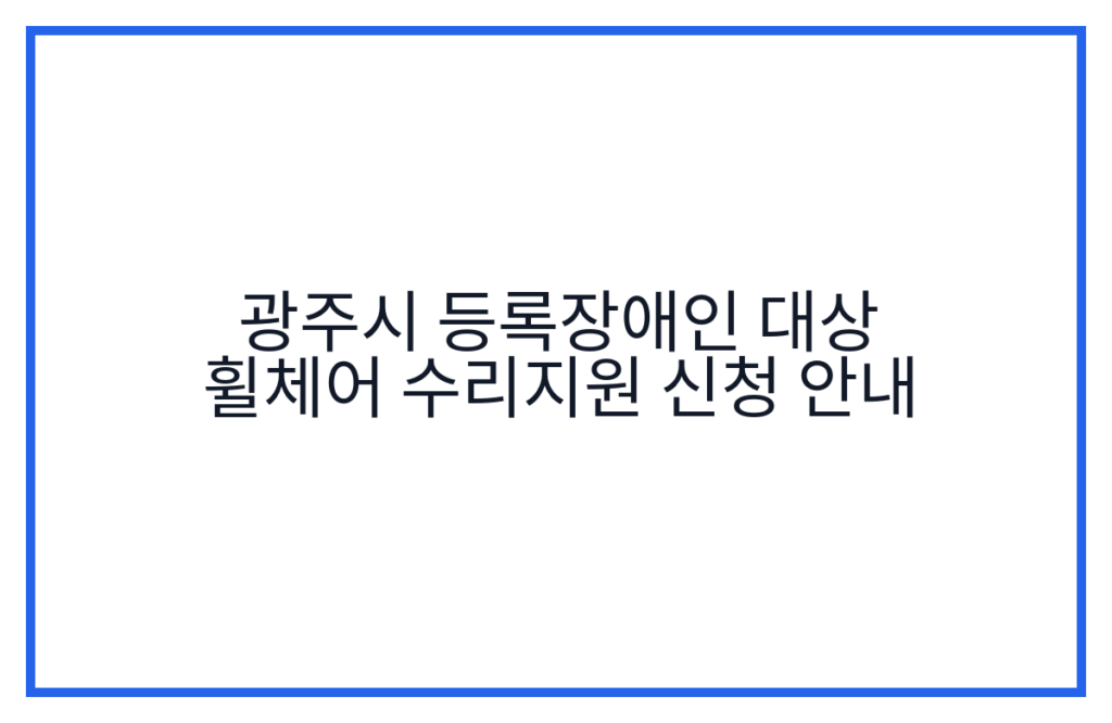 광주시 등록장애인 대상 휠체어 수리지원 신청 안내